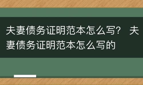 夫妻债务证明范本怎么写？ 夫妻债务证明范本怎么写的