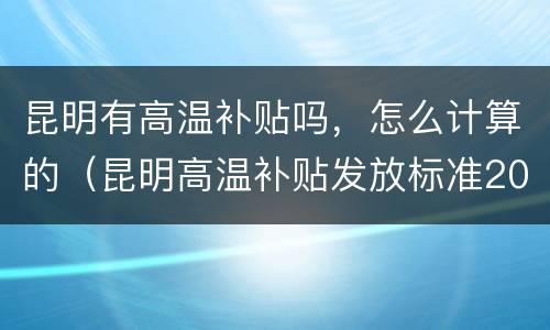 昆明有高温补贴吗，怎么计算的（昆明高温补贴发放标准2020）