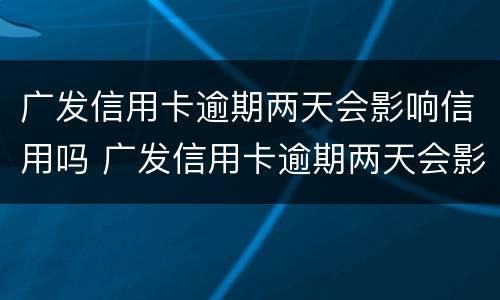 广发信用卡逾期两天会影响信用吗 广发信用卡逾期两天会影响信用吗