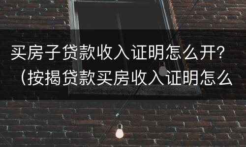 买房子贷款收入证明怎么开？（按揭贷款买房收入证明怎么开）