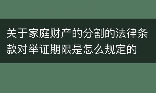 关于家庭财产的分割的法律条款对举证期限是怎么规定的