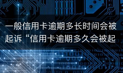 一般信用卡逾期多长时间会被起诉 “信用卡逾期多久会被起诉”