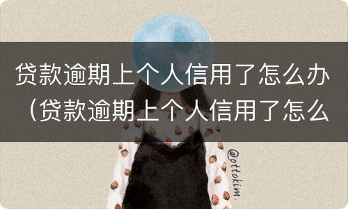 贷款逾期上个人信用了怎么办（贷款逾期上个人信用了怎么办）