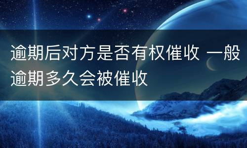 逾期后对方是否有权催收 一般逾期多久会被催收