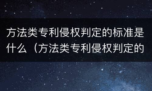 方法类专利侵权判定的标准是什么（方法类专利侵权判定的标准是什么呢）