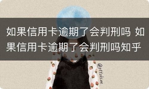 如果信用卡逾期了会判刑吗 如果信用卡逾期了会判刑吗知乎