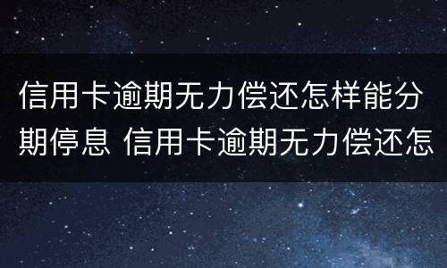 信用卡逾期无力偿还怎样能分期停息 信用卡逾期无力偿还怎样能分期停息挂账