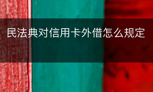民法典对信用卡外借怎么规定