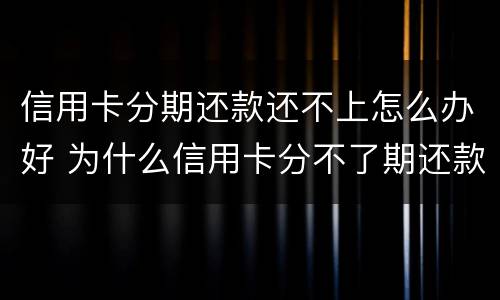 信用卡分期还款还不上怎么办好 为什么信用卡分不了期还款
