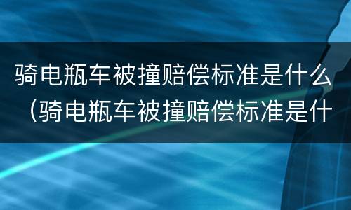 骑电瓶车被撞赔偿标准是什么（骑电瓶车被撞赔偿标准是什么样的）