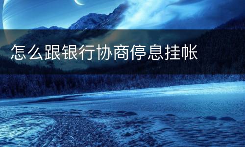 怎么跟银行协商停息挂帐