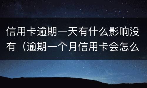 信用卡逾期一天有什么影响没有（逾期一个月信用卡会怎么样）