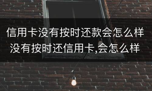 信用卡没有按时还款会怎么样 没有按时还信用卡,会怎么样