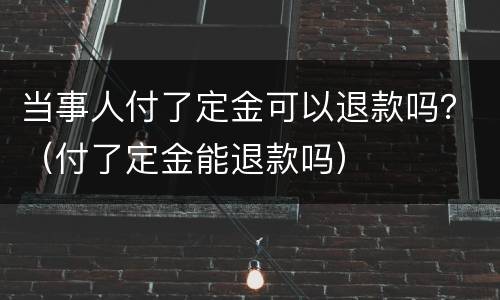 当事人付了定金可以退款吗？（付了定金能退款吗）