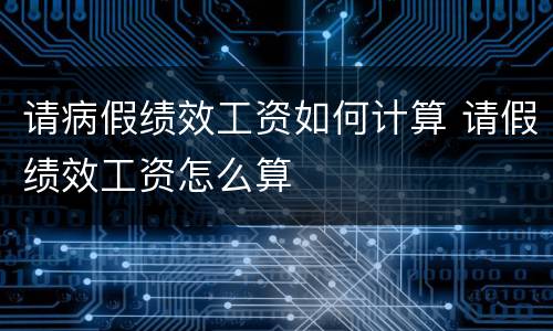 请病假绩效工资如何计算 请假绩效工资怎么算