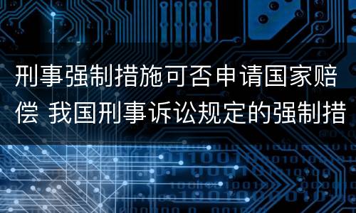 刑事强制措施可否申请国家赔偿 我国刑事诉讼规定的强制措施