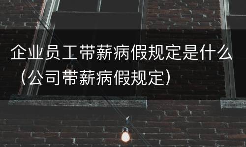 企业员工带薪病假规定是什么（公司带薪病假规定）