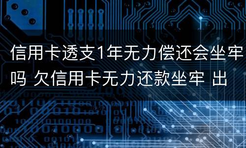 信用卡透支1年无力偿还会坐牢吗 欠信用卡无力还款坐牢 出来又无力还款还会坐牢吗