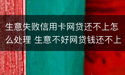 生意失败信用卡网贷还不上怎么处理 生意不好网贷钱还不上怎么办