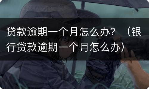 贷款逾期一个月怎么办？（银行贷款逾期一个月怎么办）