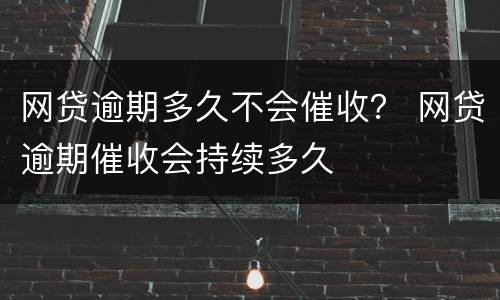 网贷逾期多久不会催收？ 网贷逾期催收会持续多久