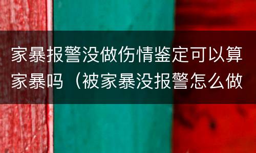家暴报警没做伤情鉴定可以算家暴吗（被家暴没报警怎么做鉴定）