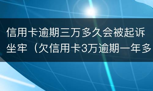 信用卡逾期三万多久会被起诉坐牢（欠信用卡3万逾期一年多了会不会坐牢）