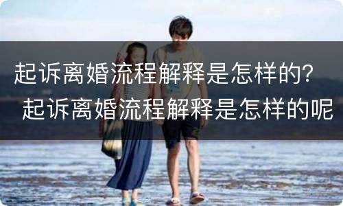 起诉离婚流程解释是怎样的？ 起诉离婚流程解释是怎样的呢