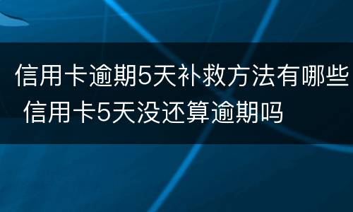 信用卡逾期5天补救方法有哪些 信用卡5天没还算逾期吗