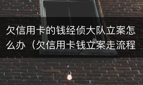 欠信用卡的钱经侦大队立案怎么办（欠信用卡钱立案走流程）