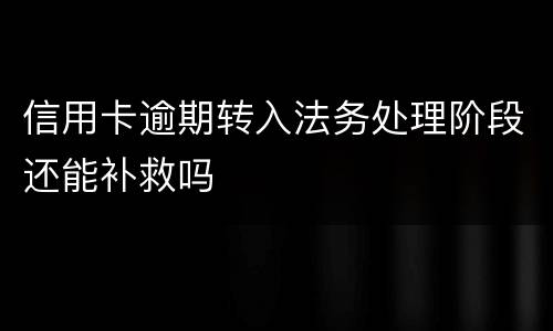信用卡逾期转入法务处理阶段还能补救吗