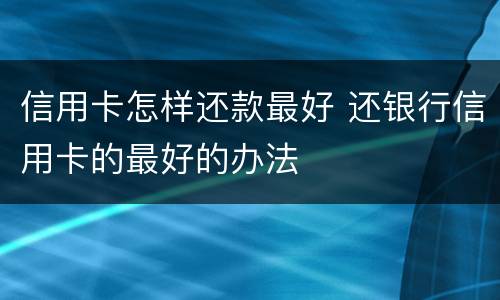 信用卡怎样还款最好 还银行信用卡的最好的办法