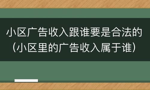 小区广告收入跟谁要是合法的（小区里的广告收入属于谁）