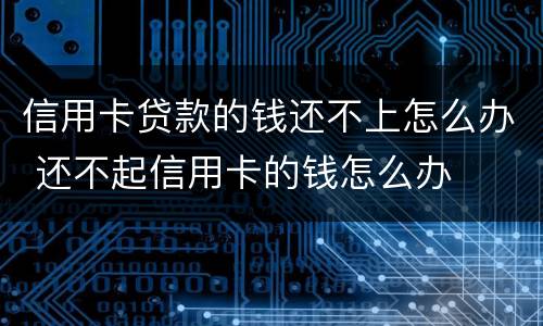 信用卡贷款的钱还不上怎么办 还不起信用卡的钱怎么办