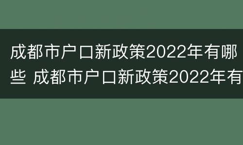 成都市户口新政策2022年有哪些 成都市户口新政策2022年有哪些优惠