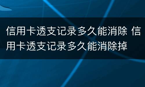 信用卡透支记录多久能消除 信用卡透支记录多久能消除掉
