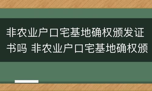 非农业户口宅基地确权颁发证书吗 非农业户口宅基地确权颁发证书吗?