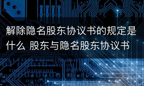 解除隐名股东协议书的规定是什么 股东与隐名股东协议书