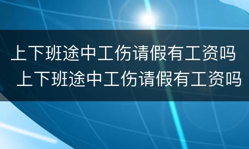 上下班途中工伤请假有工资吗 上下班途中工伤请假有工资吗合法吗