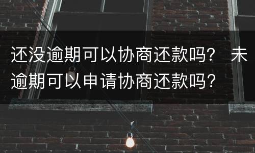 还没逾期可以协商还款吗？ 未逾期可以申请协商还款吗?