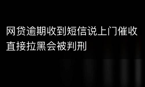 网贷逾期收到短信说上门催收直接拉黑会被判刑