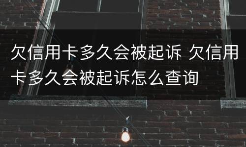 欠信用卡多久会被起诉 欠信用卡多久会被起诉怎么查询