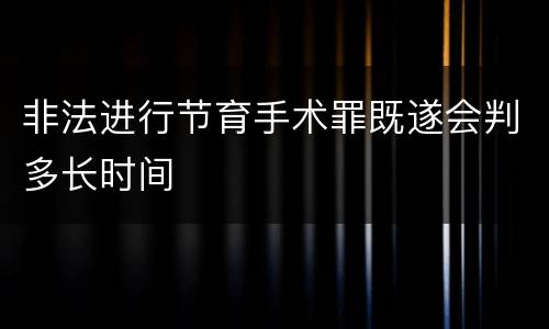 非法进行节育手术罪既遂会判多长时间