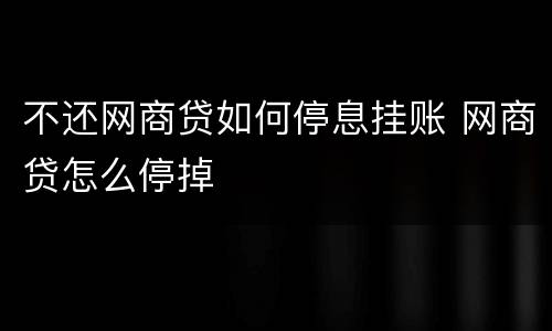 不还网商贷如何停息挂账 网商贷怎么停掉