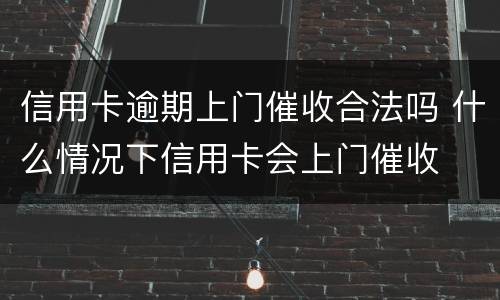 信用卡逾期上门催收合法吗 什么情况下信用卡会上门催收