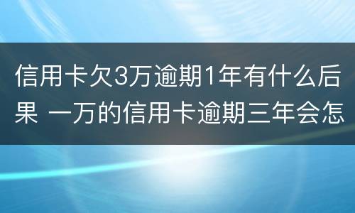 信用卡欠3万逾期1年有什么后果 一万的信用卡逾期三年会怎样