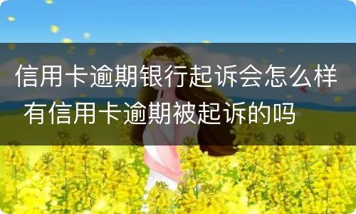 信用卡逾期银行起诉会怎么样 有信用卡逾期被起诉的吗
