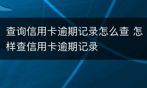 查询信用卡逾期记录怎么查 怎样查信用卡逾期记录