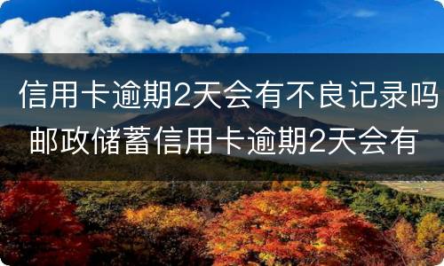 信用卡逾期2天会有不良记录吗 邮政储蓄信用卡逾期2天会有不良记录吗