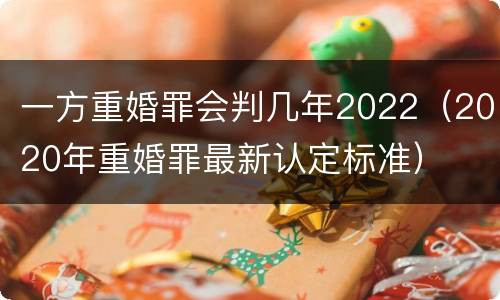 一方重婚罪会判几年2022（2020年重婚罪最新认定标准）